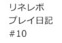 【リネレボ　プレイ日記　#10】ちょっと支離滅裂なぐらいがちょうどいい。